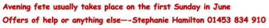 Avening fete usually takes place on the first Sunday in June Offers of help or anything else-Stephanie Hamilton 01453 834 910