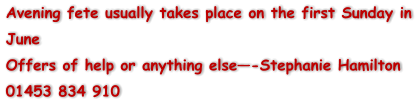 Avening fete usually takes place on the first Sunday in June Offers of help or anything else-Stephanie Hamilton 01453 834 910